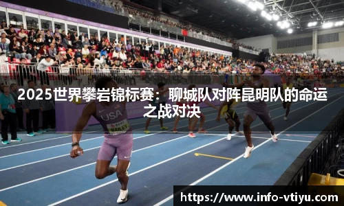 2025世界攀岩锦标赛：聊城队对阵昆明队的命运之战对决